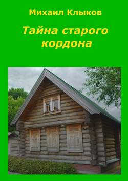 Михаил Анатольевич Клыков - Тайна старого кордона. Повесть