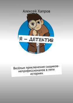 Алексей Викторович Хапров - Я – детектив. Весёлые приключения сыщиков-непрофессионалов в пяти историях