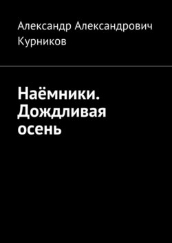 Александр Александрович Курников - Наёмники. Дождливая осень