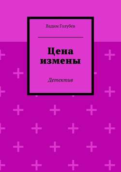 Вадим Голубев - Цена измены. Детектив
