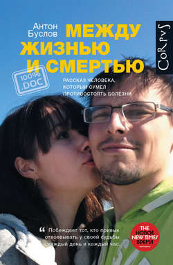 Скачать книгу Между жизнью и смертью. Рассказ человека, который сумел противостоять болезни автора Антон Буслов