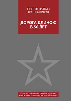 Петр Петрович Котельников - Дорога длиною в 50 лет. Памяти генерал-лейтенанта ракетных войск Мелехова Виктора Михайловича