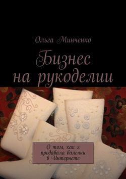 Ольга Минченко - Бизнес на рукоделии. О том, как я продавала валенки в Интернете