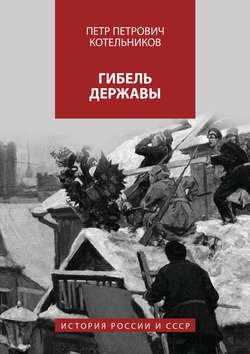 Петр Петрович Котельников - Гибель державы. История России и СССР