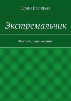 Юрий Николаевич Васильев - Экстремальчик. Фэнтези, приключения