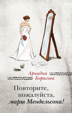 Ариадна Валентиновна Борисова - Повторите, пожалуйста, марш Мендельсона (сборник)