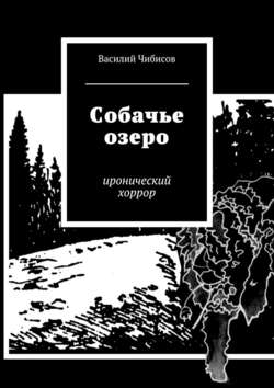 Василий Васильевич Чибисов - Собачье озеро. иронический хоррор