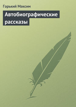 Максим Горький - Автобиографические рассказы