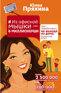 Юлия Юрьевна Пряхина - Из офисной мышки – в миллионерши. Как зарабатывать, не выходя из дома. Реальный опыт