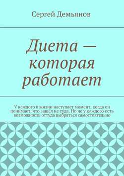 Диета – которая работает. У каждого в жизни наступает момент, когда он понимает, что зашёл не туда. Но не у каждого есть возможность оттуда выбраться самостоятельно