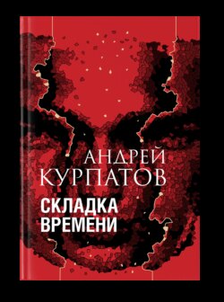 Андрей Владимирович Курпатов - Складка времени. Сущность и критерии