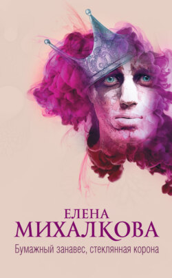 Елена Ивановна Михалкова - Бумажный занавес, стеклянная корона