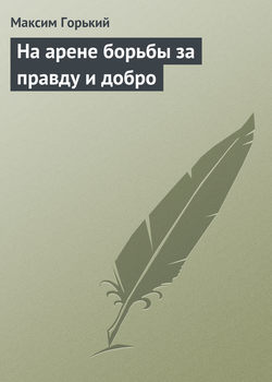 Максим Горький - На арене борьбы за правду и добро