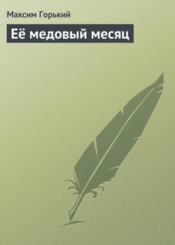 Максим Горький - Её медовый месяц