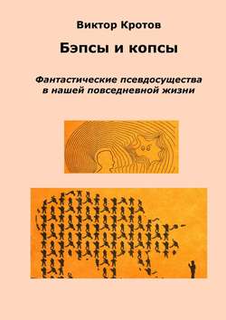 Виктор Гаврилович Кротов - Бэпсы и копсы. Фантастические псевдосущества в нашей повседневной жизни