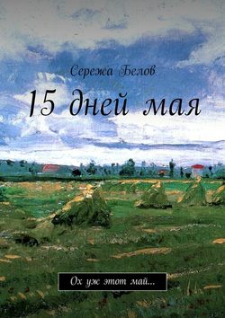 Сережа Белов - 15 дней мая. Ох уж этот май…
