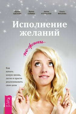Ирина Константиновна Семина - Исполнение желаний по-женски. Как начать новую жизнь, легко и просто реализовывать свои цели