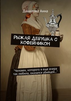 Анна Васильевна Данилова - Рыжая девушка с кофейником