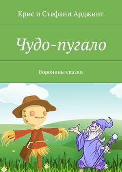 Стефани Арджинт - Чудо-пугало. Воронины сказки