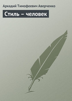 Аркадий Тимофеевич Аверченко - Стиль – человек