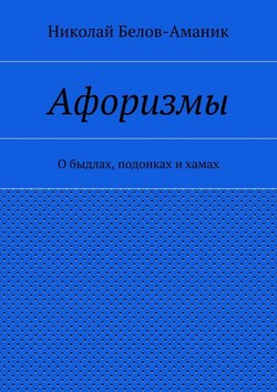 Николай Николаевич Белов-Аманик - Афоризмы. О быдлах, подонках и хамах