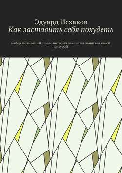 Скачать книгу Как заставить себя похудеть. Набор мотиваций, после которых захочется заняться своей фигурой автора Эдуард Исхаков