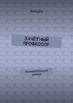AlmaZa - Зачётный профессор. Познавательный роман
