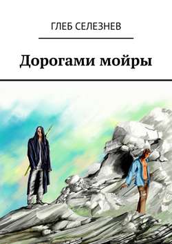 Глеб Вячеславович Селезнев - Дорогами мойры