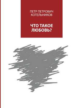 Петр Петрович Котельников - Что такое любовь?