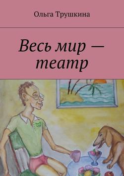 Ольга Трушкина - Весь мир – театр
