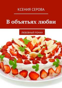 Ксения Серова - В объятьях любви. Любовный роман