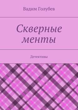 Вадим Голубев - Скверные менты. Детективы