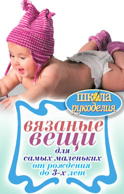 Елена Анатольевна Каминская - Вязаные вещи для самых маленьких. От рождения до 3-х лет