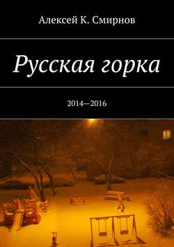 Алексей Константинович Смирнов - Русская горка. 2014—2016