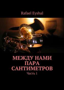 Rafael Eyshal - Между нами пара сантиметров. Часть 1