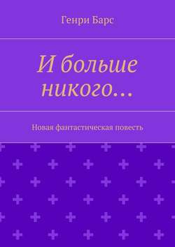 Генри Барс - И больше никого… Новая фантастическая повесть