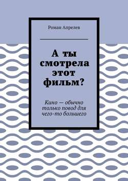 Роман Апрелев - А ты смотрела этот фильм? Кино – обычно только повод для чего-то большего