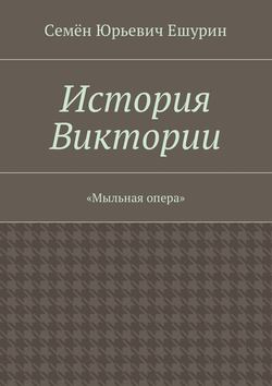 Семён Юрьевич Ешурин - История Виктории. «Мыльная опера»