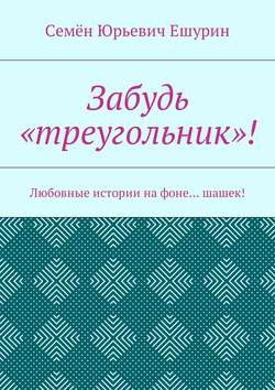 Семён Юрьевич Ешурин - Забудь «треугольник»! Любовные истории на фоне… шашек!
