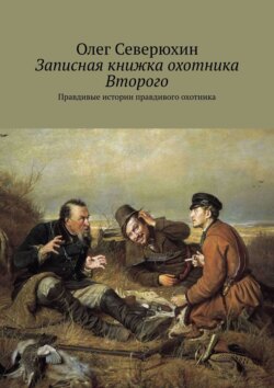 Олег Васильевич Северюхин - Записная книжка охотника Второго. Правдивые истории правдивого охотника
