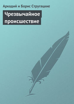Аркадий и Борис Стругацкие - Чрезвычайное происшествие