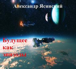 Александр Сергеевич Ясинский - Будущее, как эпизоды
