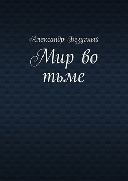 Александр Георгиевич Безуглый - Мир во тьме