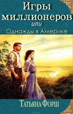 Татьяна Алексеевна Форш - Игры миллионеров или Однажды в Америке