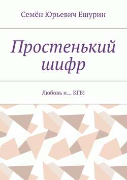 Семён Юрьевич Ешурин - Простенький шифр. Любовь и… КГБ!