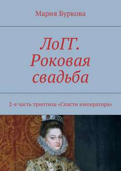 Мария Буркова - ЛоГГ. Роковая свадьба. 2-я часть триптиха «Спасти императора»