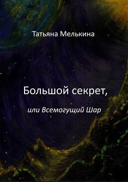 Татьяна Мелькина - Большой секрет, или Всемогущий Шар. Фантастика