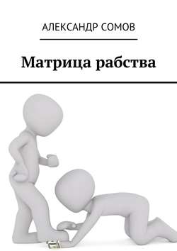 Александр Сомов - Матрица рабства
