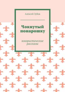 Алексей Зубов - Чокнутый понарошку. Юмористические рассказы