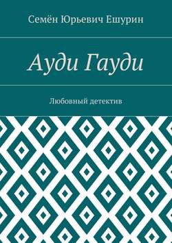 Семён Юрьевич Ешурин - Ауди Гауди. Любовный детектив
